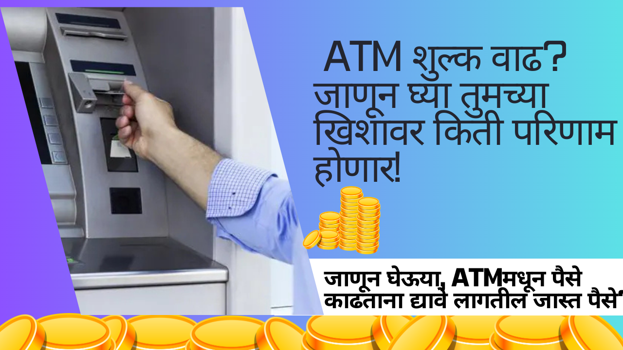 ATM Update 2025 In Marathi: ATM शुल्क वाढ? जाणून घ्या तुमच्या खिशावर किती परिणाम होणार!