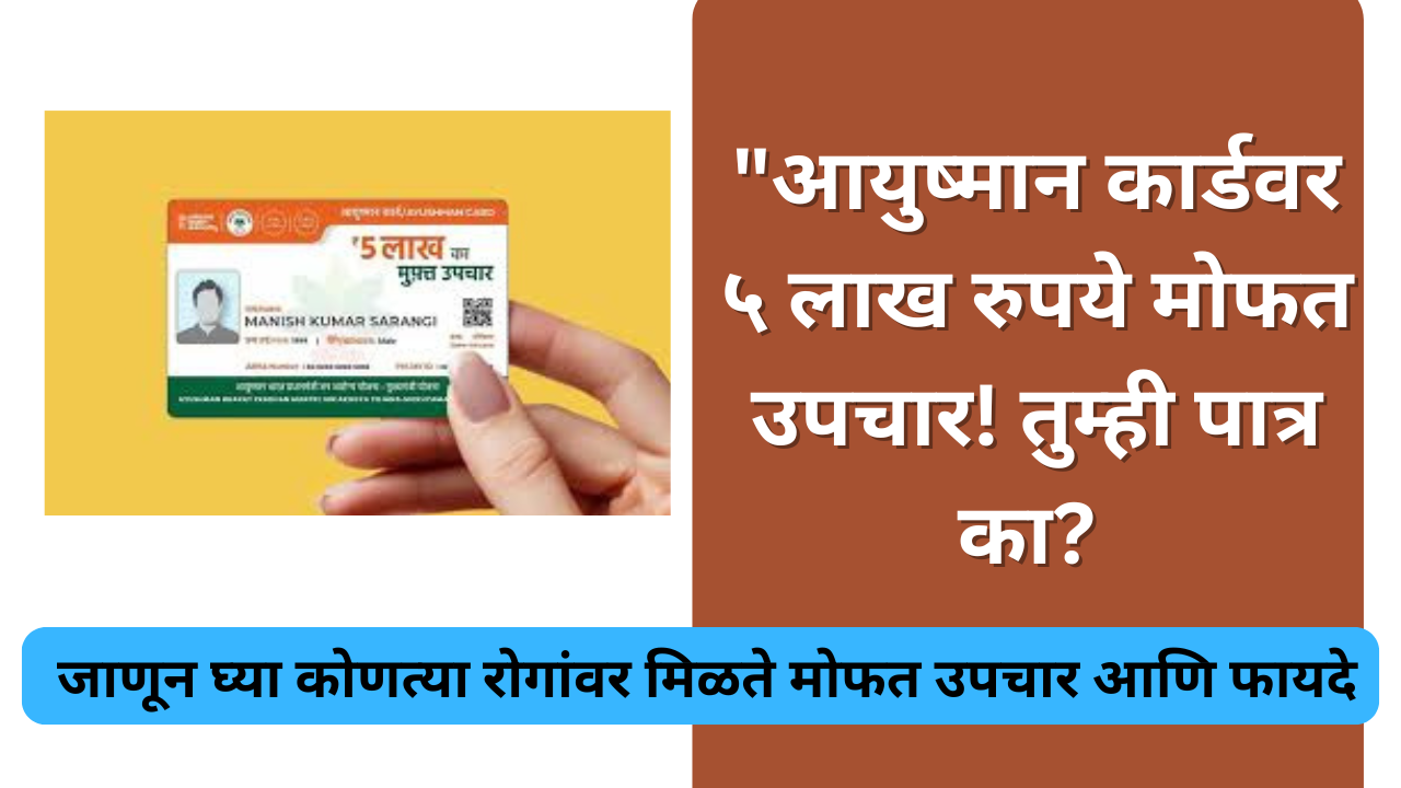 Ayushman Card benefits in Maratih:"आयुष्मान कार्डवर ५ लाख रुपये मोफत उपचार! तुम्ही पात्र का?