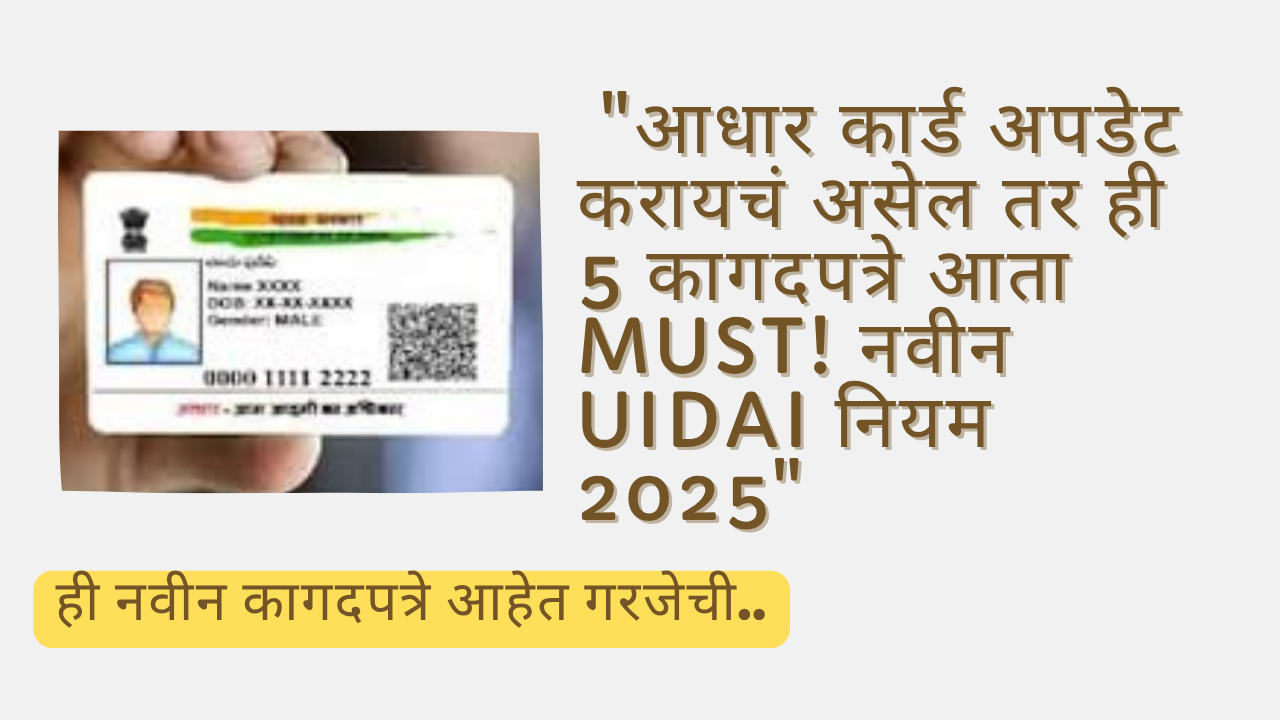 Adhar card latest update 2025; "आधार कार्ड अपडेट करायचं असेल तर ही 5 कागदपत्रे आता MUST! नवीन UIDAI नियम 2025"