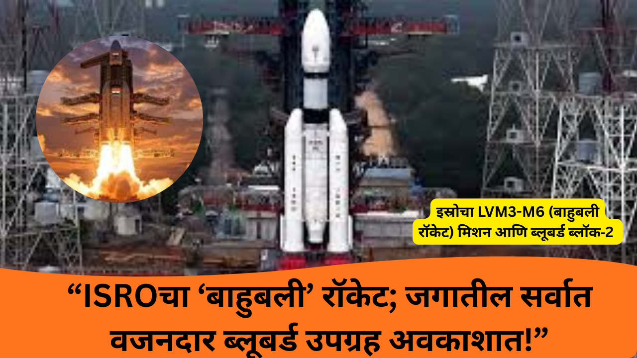 ISRO LVM3 BlueBird Block 2 Marathi: “ISROचा ‘बाहुबली’ रॉकेट; जगातील सर्वात वजनदार ब्लूबर्ड उपग्रह अवकाशात!”