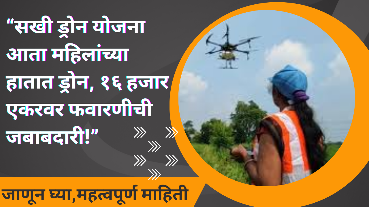 Drone Sakhi Yojana 2025: “सखी ड्रोन योजना: आता महिलांच्या हातात ड्रोन, १६ हजार एकरवर फवारणीची जबाबदारी!”